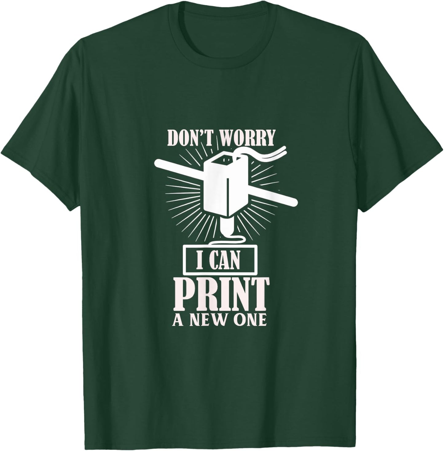 Dont worry 3D Printer I can print a new one T-Shirt - T-Shirt | Forest