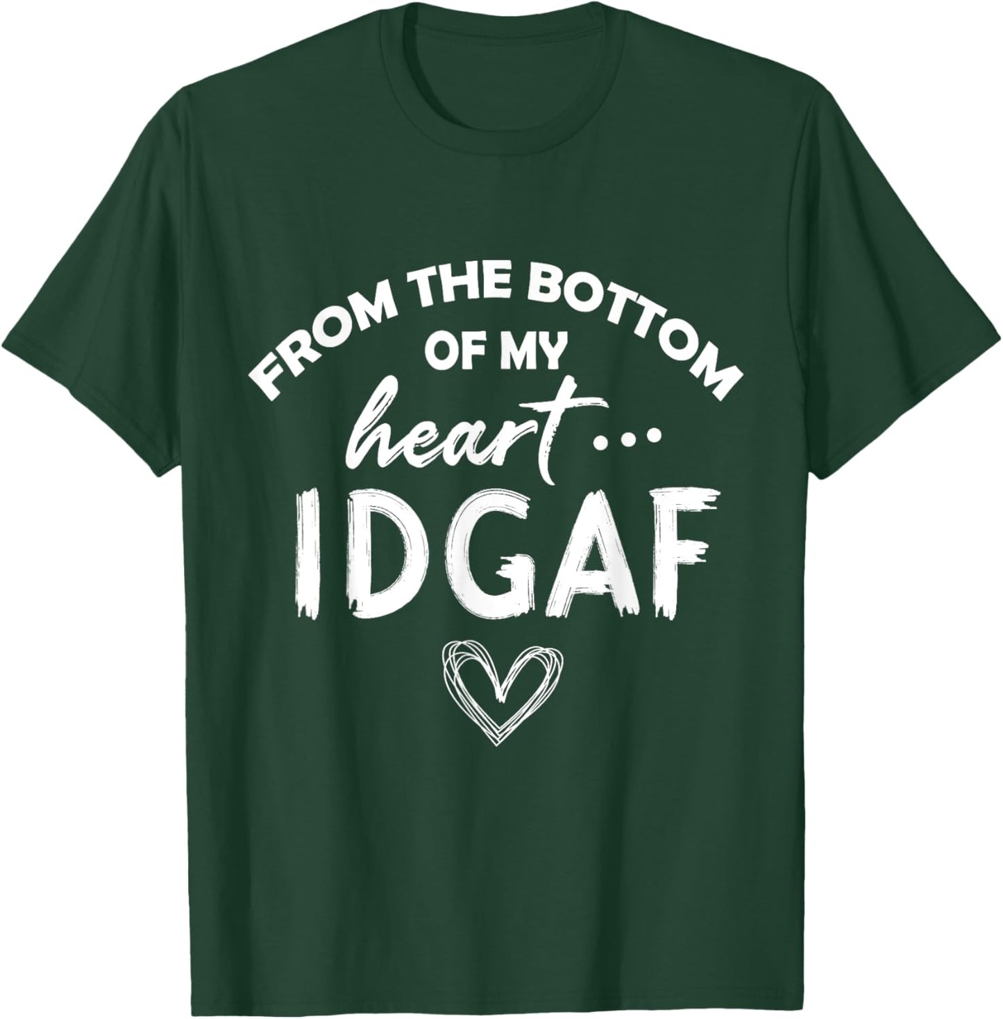 From the Botton Of My Heart IDGAF T-Shirt - T-Shirt | Forest