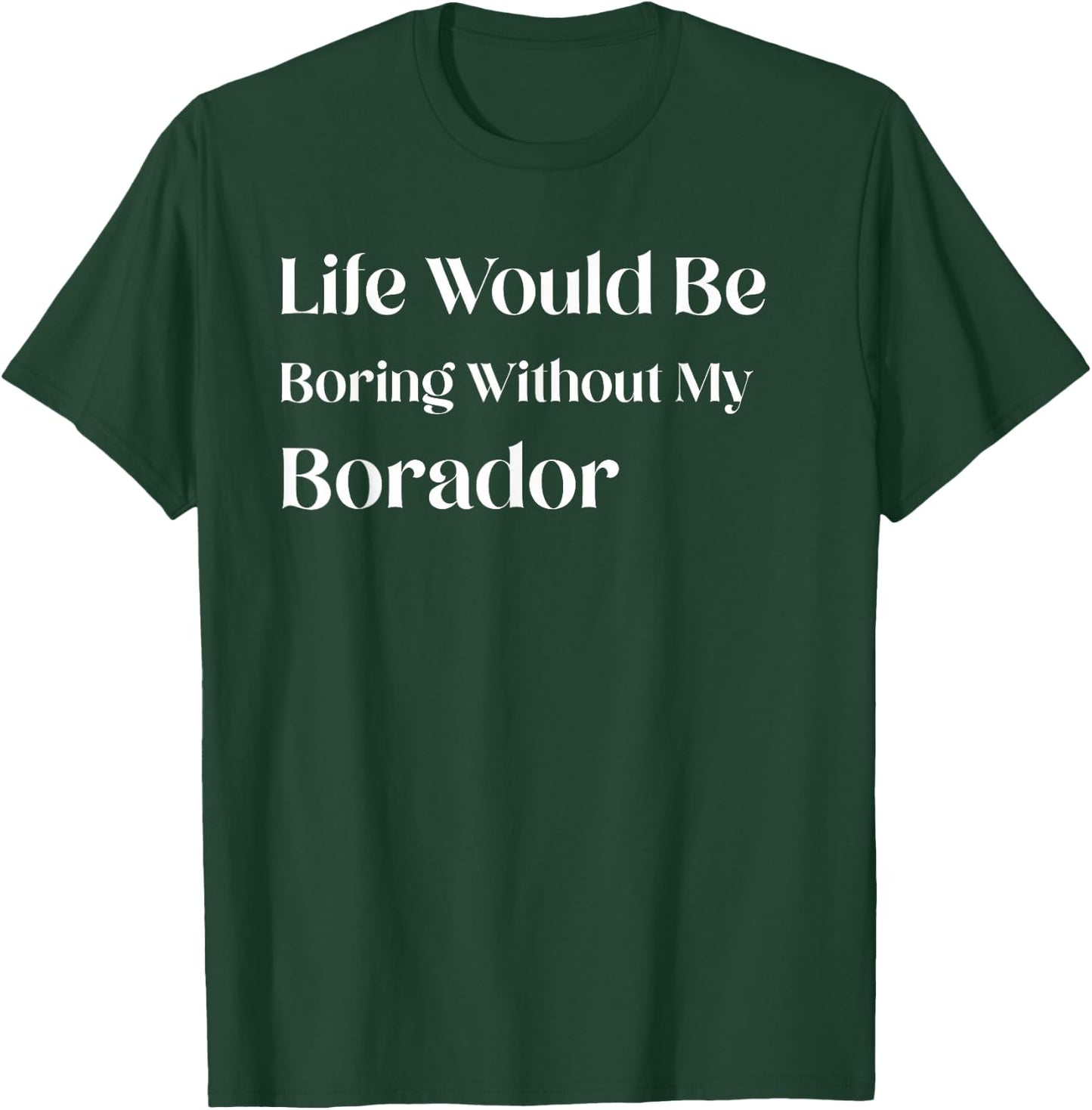 Life Would Be Boring Without My Borador T-Shirt - T-Shirt | Forest