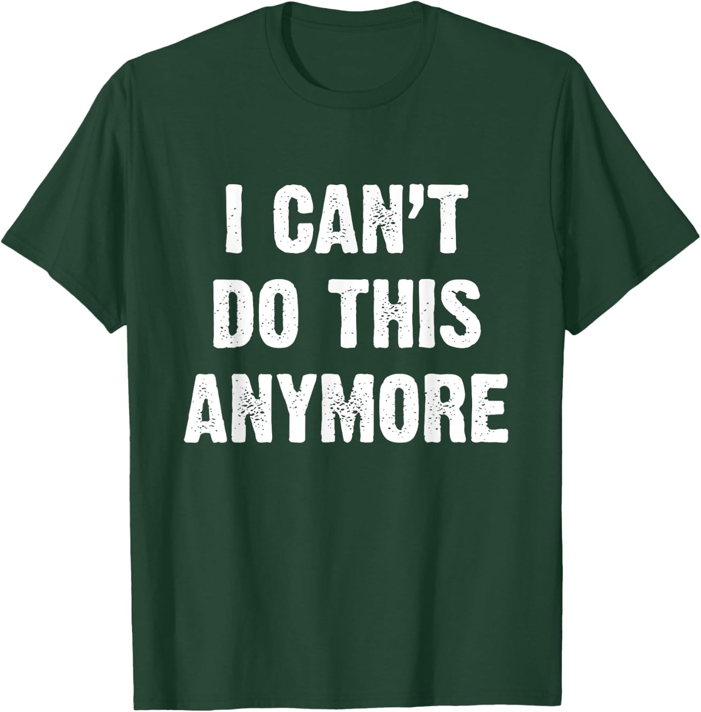 I Can’t Do This Anymore T-Shirt - T-Shirt | Forest