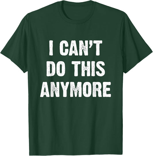 I Can’t Do This Anymore T-Shirt - T-Shirt | Forest