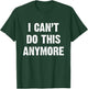 I Can’t Do This Anymore T-Shirt - T-Shirt | Forest