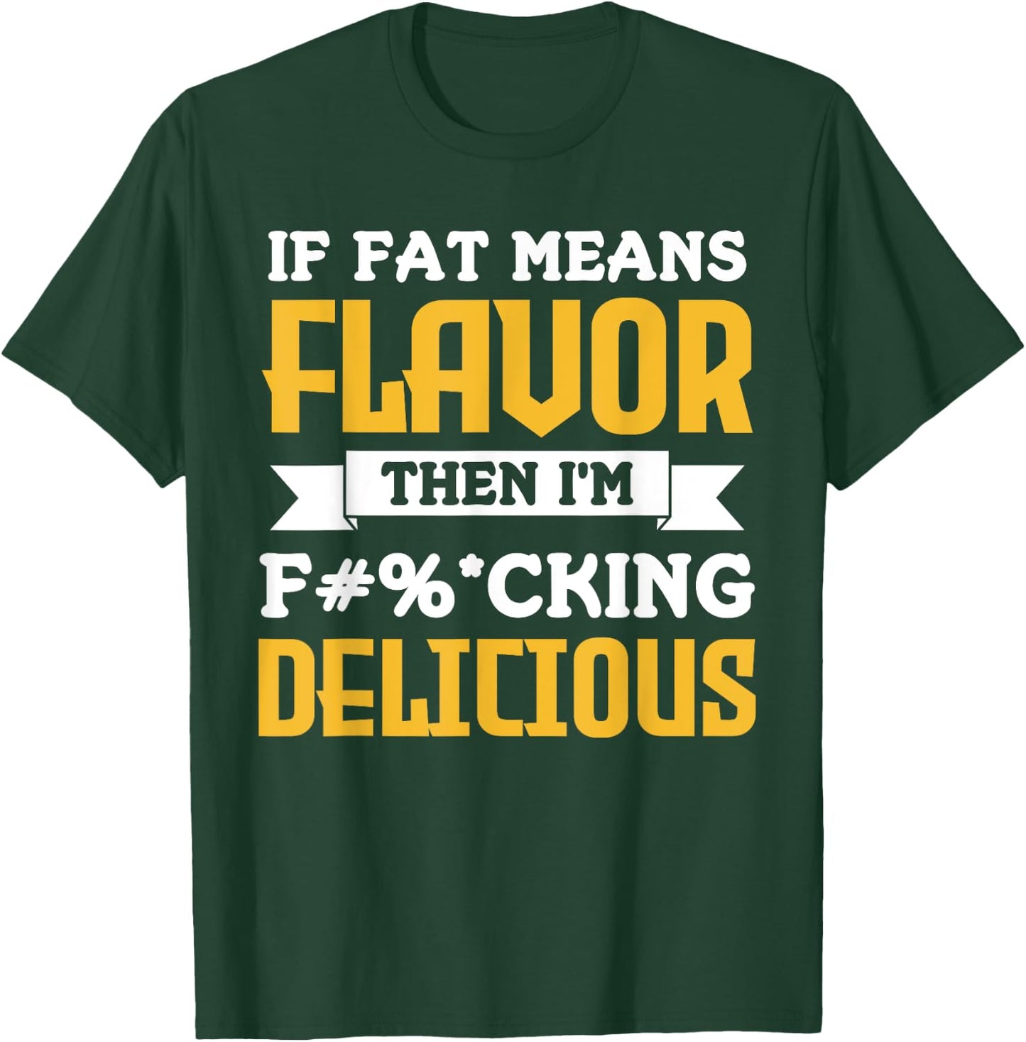 If Fat Means Flavor Then I'm Fucking Delicious Funny Quote T-Shirt - T-Shirt | Forest