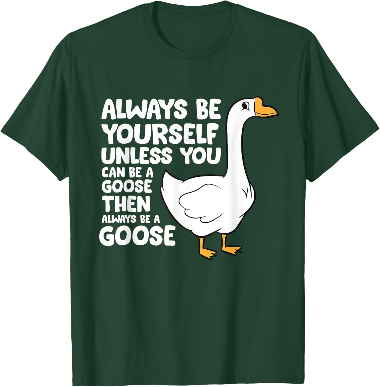 Always Be Yourself Unless You Can Be A Goose T-Shirt - T-Shirt | Forest