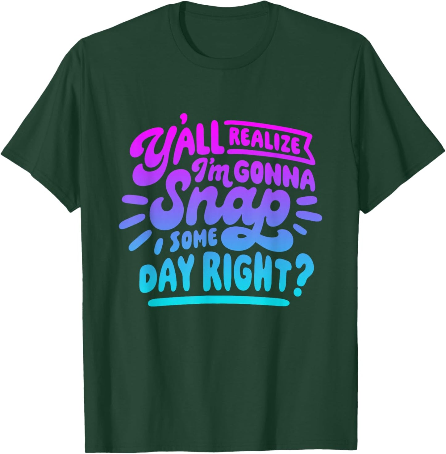 Y’all Do Realize I’m Gonna Snap One Day Right T-Shirt - T-Shirt | Forest