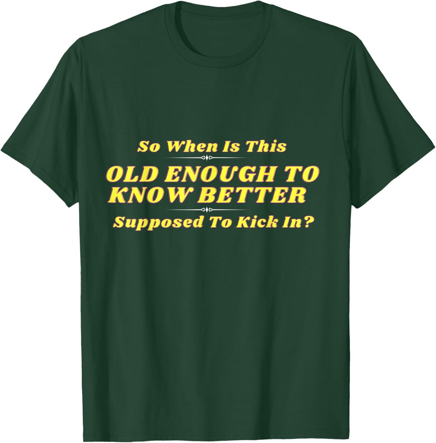 When Does Old Enough to Know Better Kick In? Comical Wisdom T-Shirt - T-Shirt | Forest