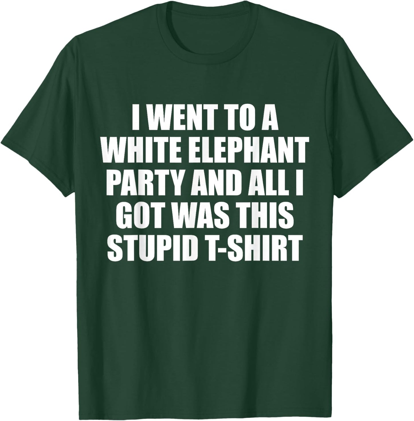 I Went to White Elephant Party and Got this Stupid T-Shirt - T-Shirt | Forest