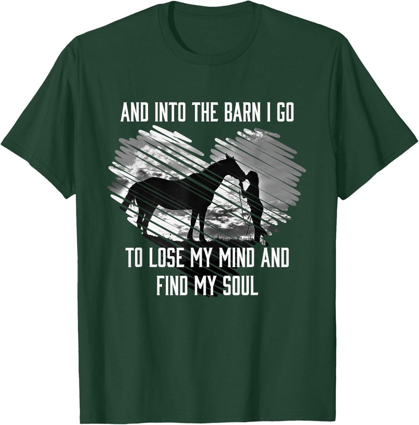 And Into The Barn I Go To Lose My Mind & Find My Soul Horse T-Shirt - T-Shirt | Forest