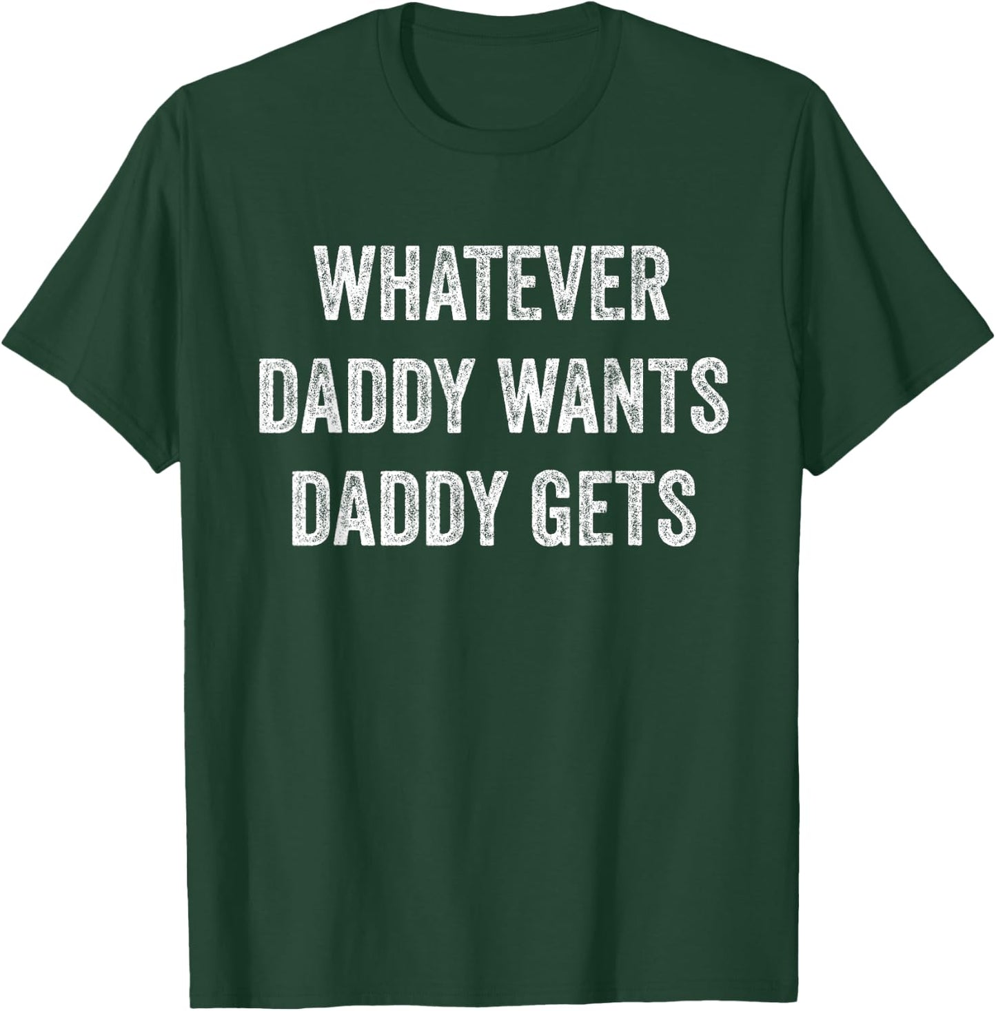 Whatever Daddy Wants Daddy Gets T-Shirt - T-Shirt | Forest