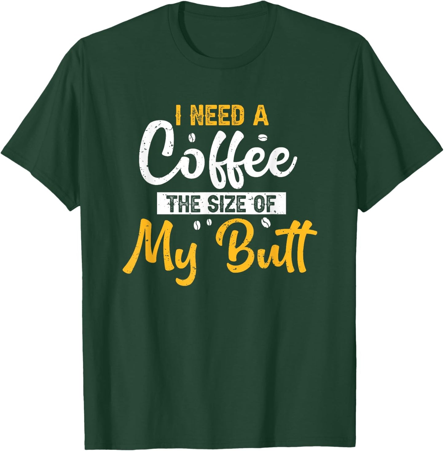 I Need Coffee The Size Of My Butt Funny Coffee Lover T-Shirt - T-Shirt | Forest