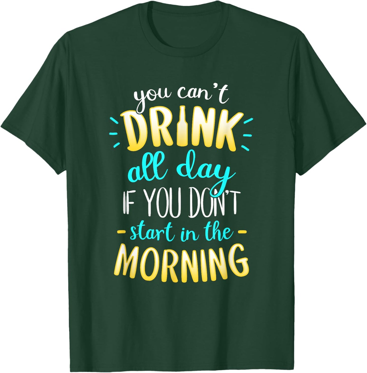 You Can't Drink All Day If You Don't Start In The Morning T-Shirt - T-Shirt | Forest