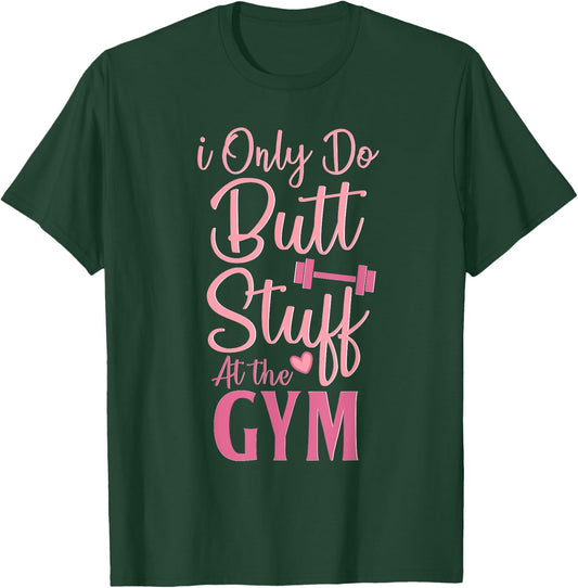 I Only Do Butt Stuff At The Gym Funny Gym Fitness Workout T-Shirt - T-Shirt | Forest