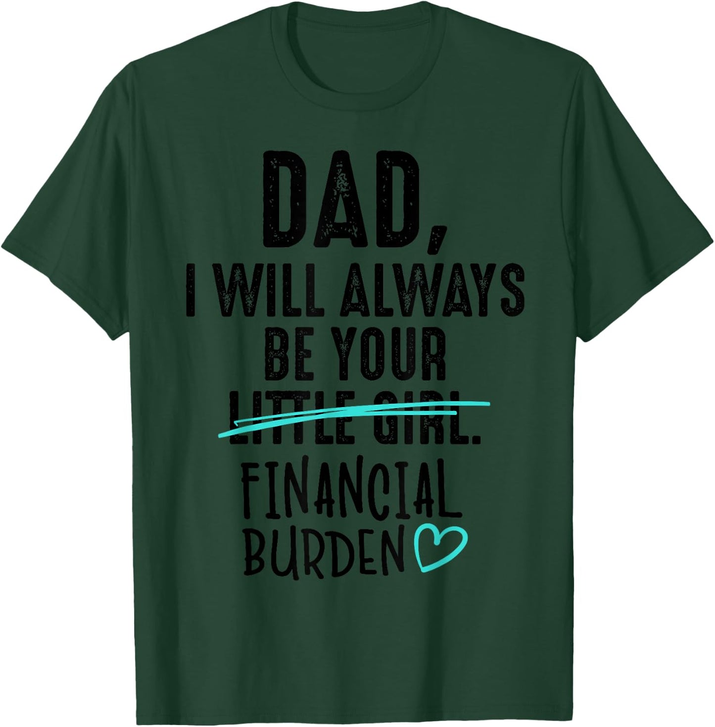 Dad I Will Always Be Your Little Girl Financial Burden Gift T-Shirt - T-Shirt | Forest
