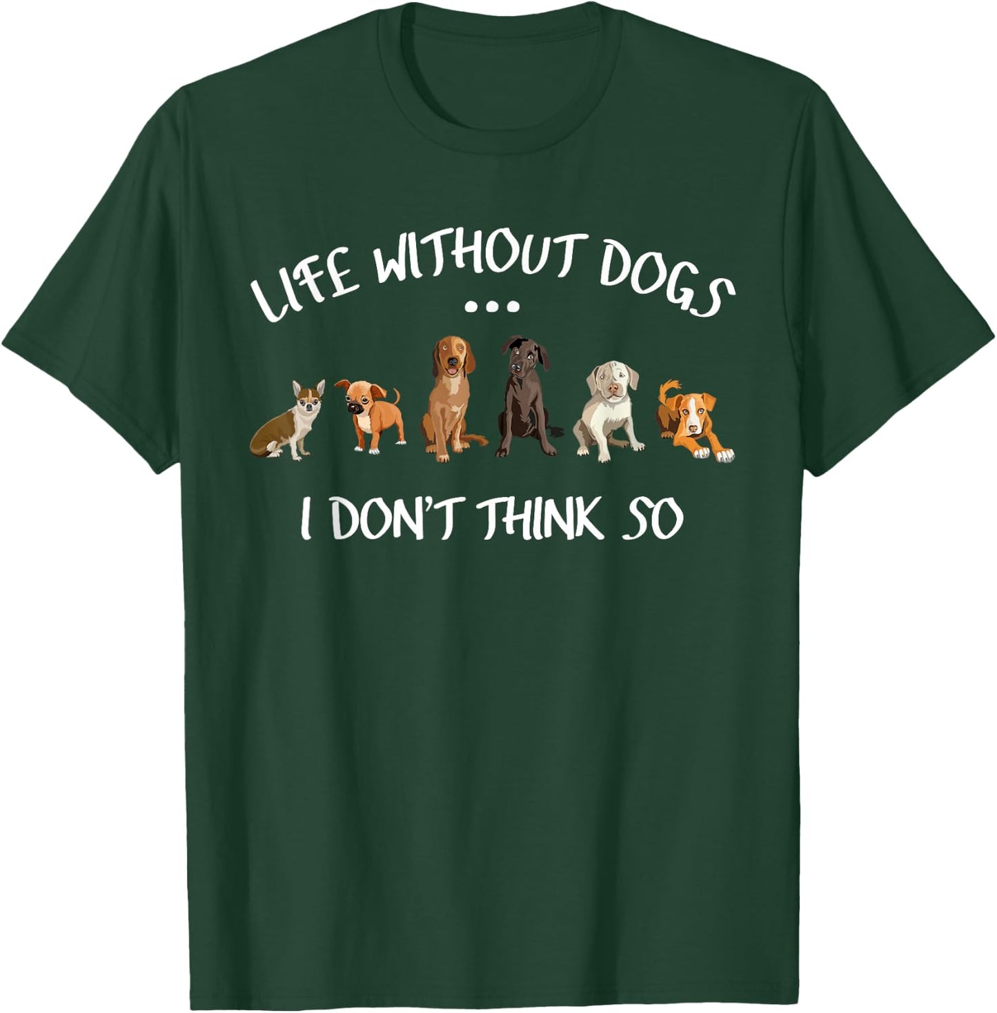 Funny Dog Owner Gifts Life Without Dogs I Dont Think So T-Shirt - T-Shirt | Forest