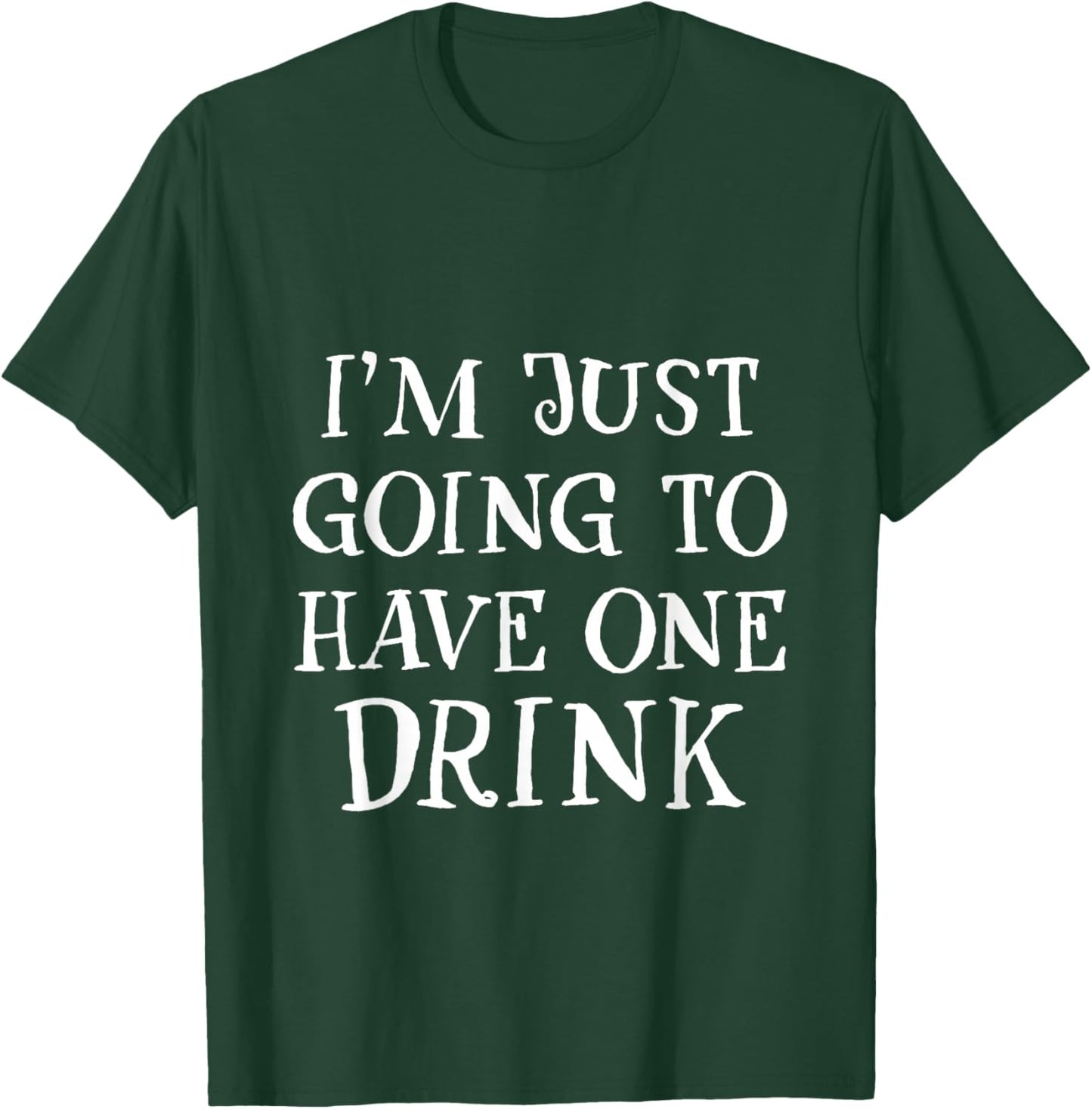 I'm Just Going To Have One Drink Party Drinking Humor T-Shirt - T-Shirt | Forest
