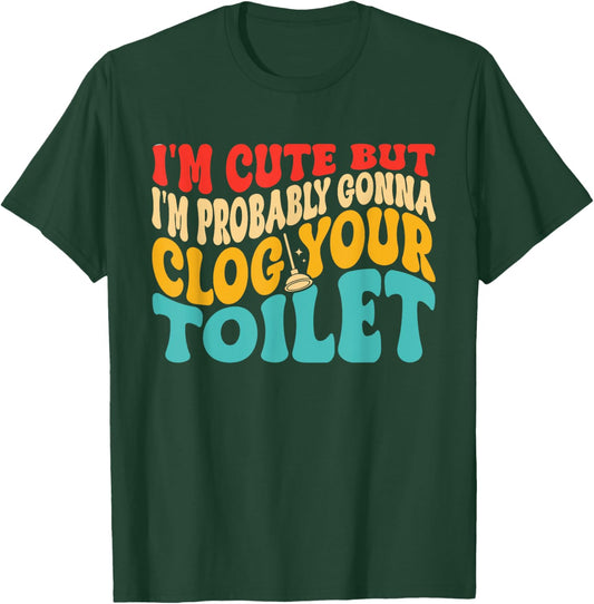 I'm Cute But I'm Probably Gonna Clog Your Toilet Design T-Shirt - T-Shirt | Forest