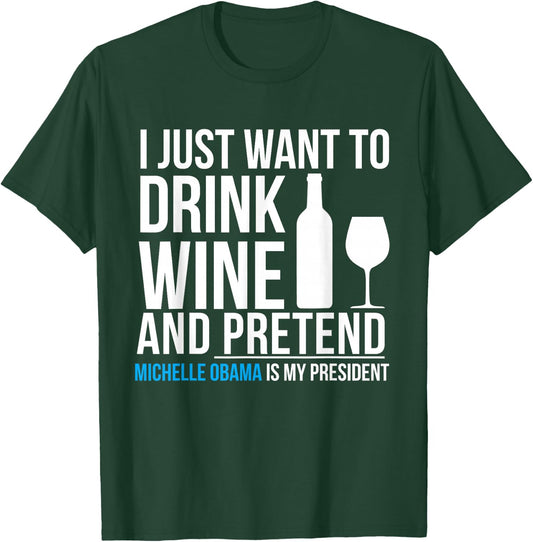 Drink Wine and Pretend Michelle Obama is President Elections T-Shirt - T-Shirt | Forest