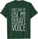 Don't Make Me Use My Debate Voice Shirt Funny Men Women T-Shirt - T-Shirt | Forest