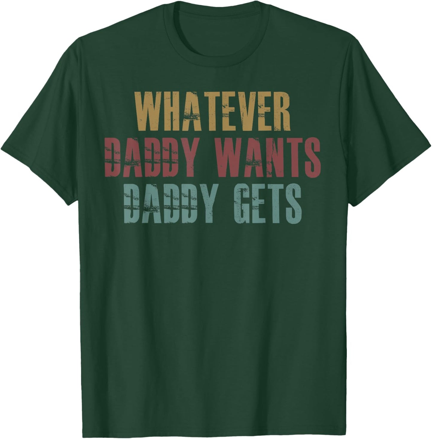 Whatever Daddy Wants Daddy Gets T-Shirt - T-Shirt | Forest