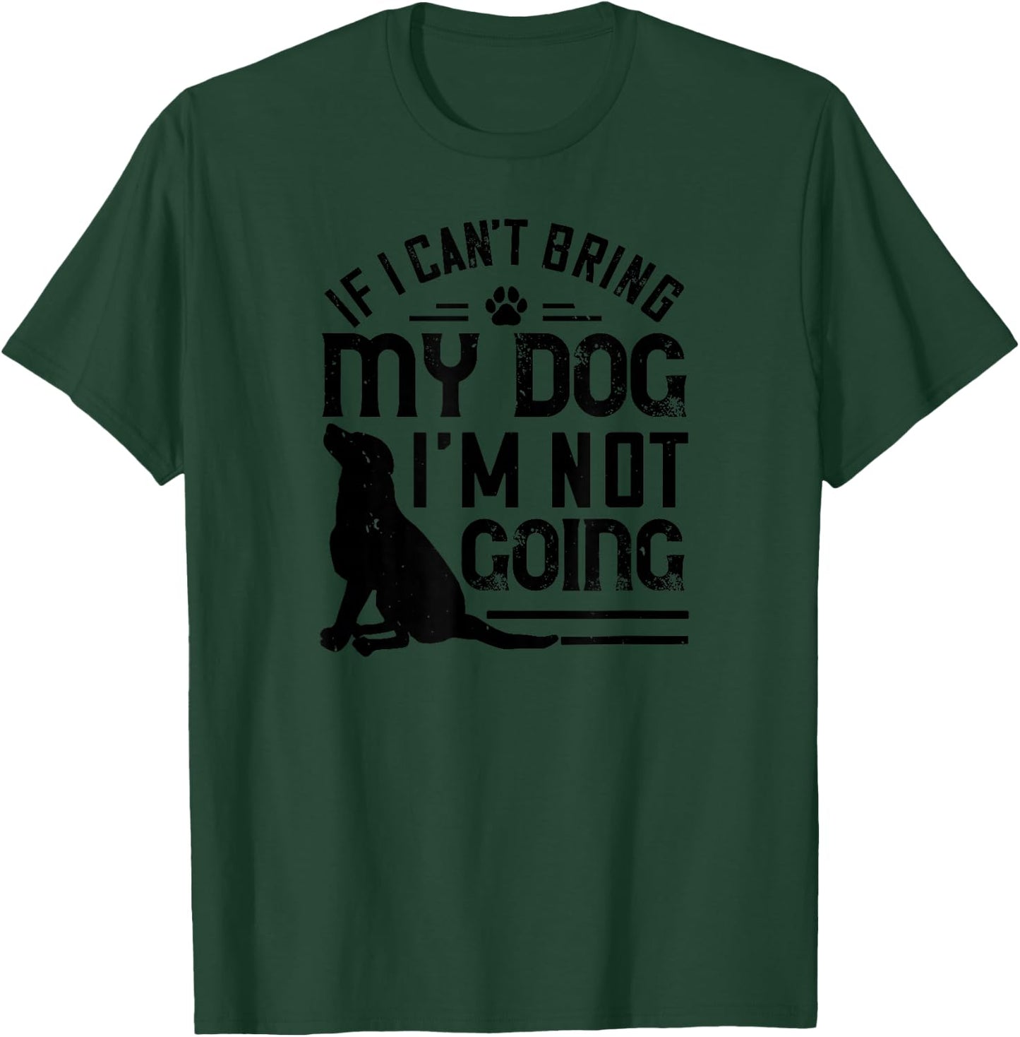 Dog Lover Funny - If I Can't Bring My Dog I'm Not Going T-Shirt - T-Shirt | Forest