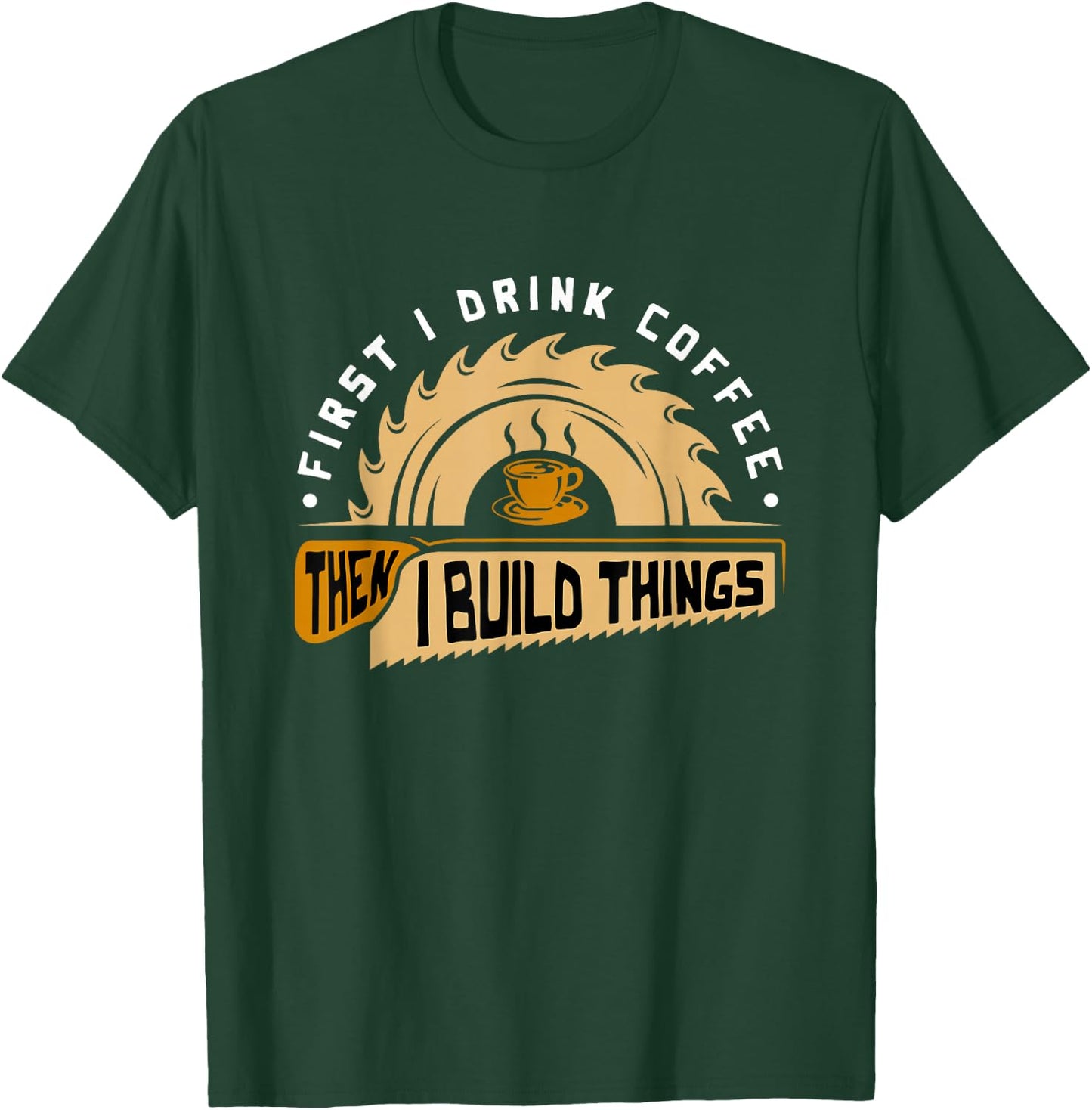 First I Drink Coffee Then I Build Things - Woodworking T-Shirt - T-Shirt | Forest