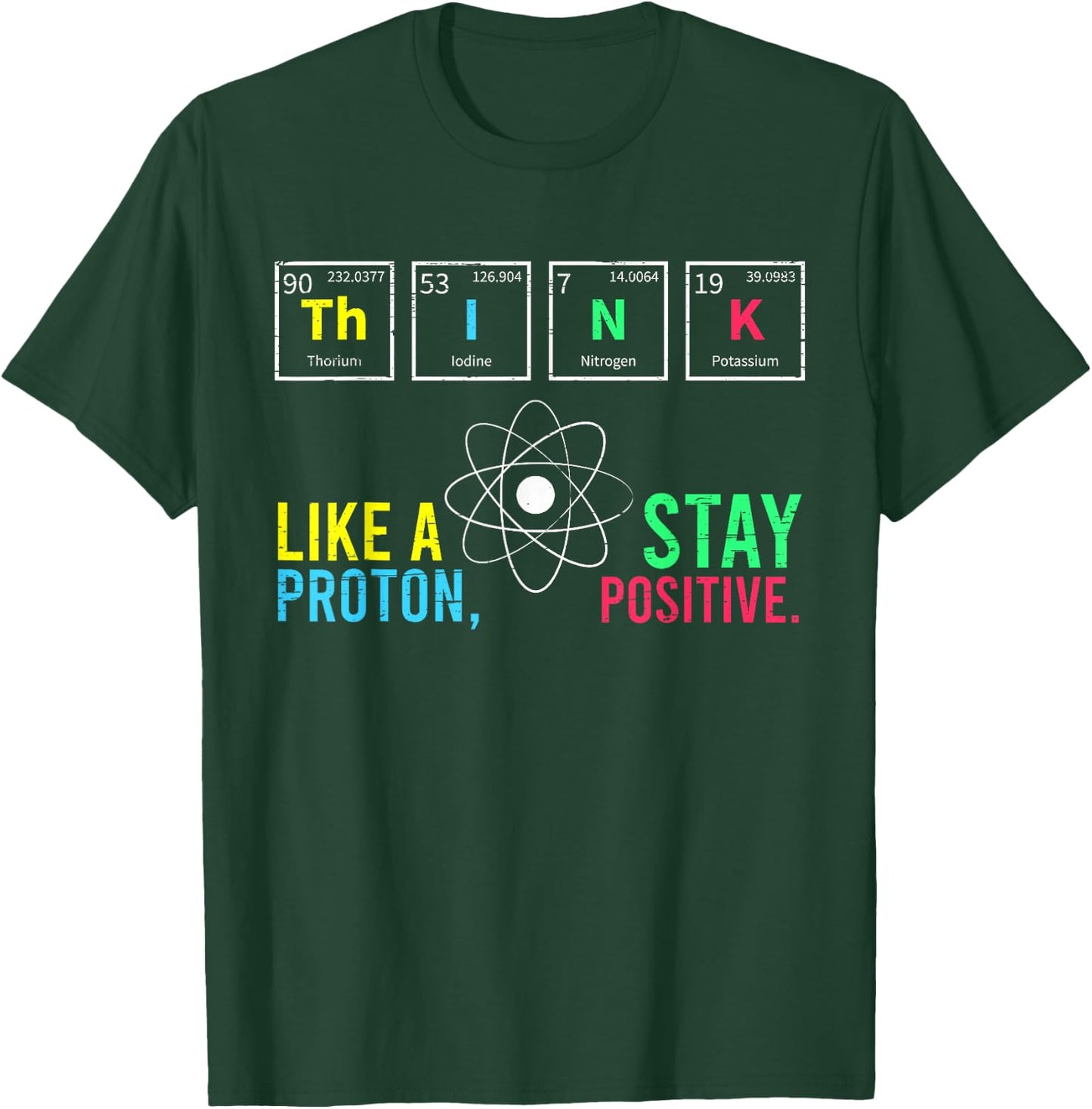 Think Like A Proton Stay Positive Neutron Atom Students Top T-Shirt - T-Shirt | Forest