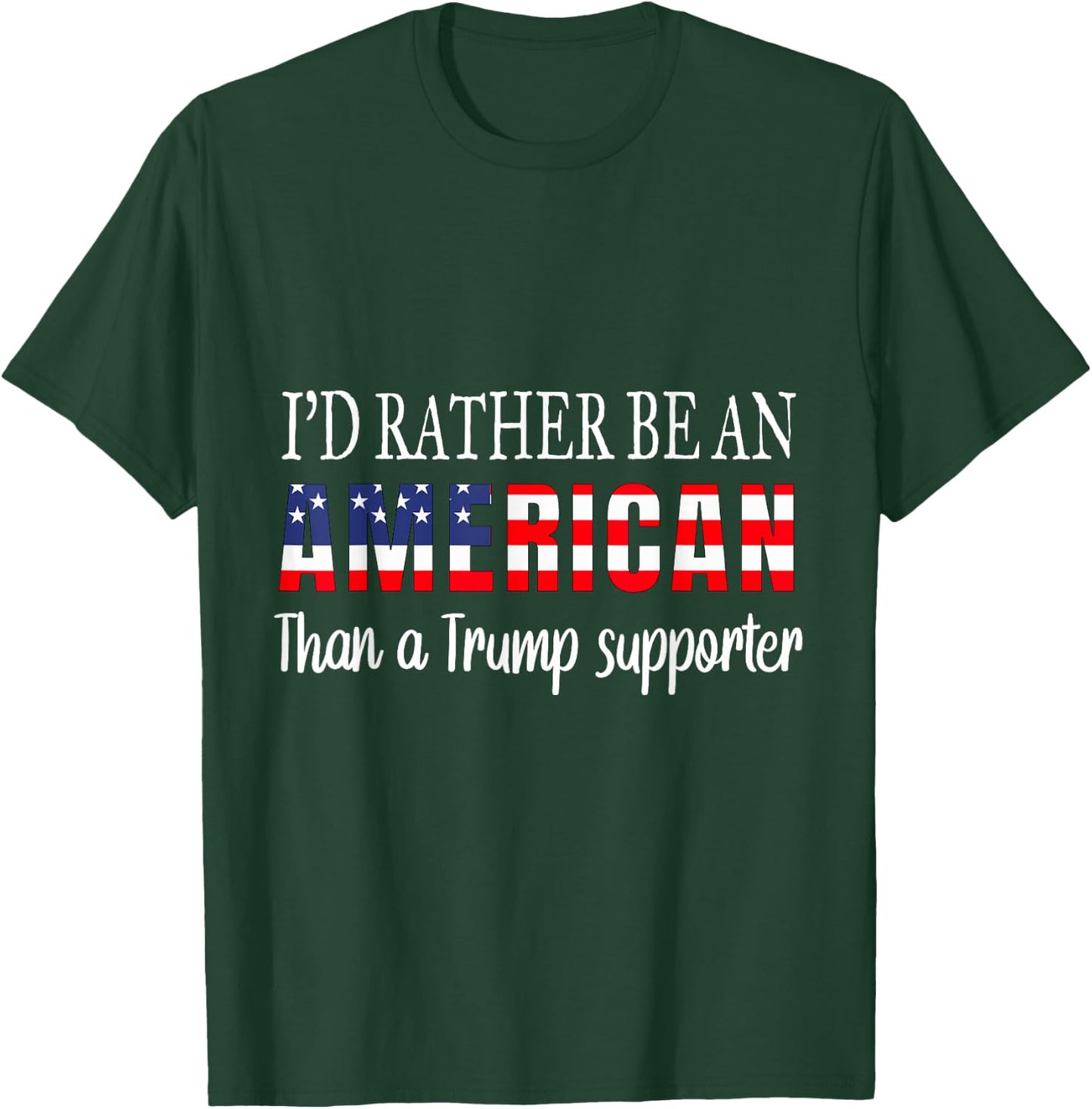 I'd Rather Be An American Than a Trump Supporter Anti Trump T-Shirt - T-Shirt | Forest