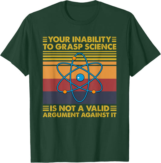 Your Inability To Grasp Science Is Not A Valid Argument T-Shirt - T-Shirt | Forest