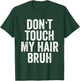 Don't Touch My Hair Bruh T-Shirt - T-Shirt | Forest