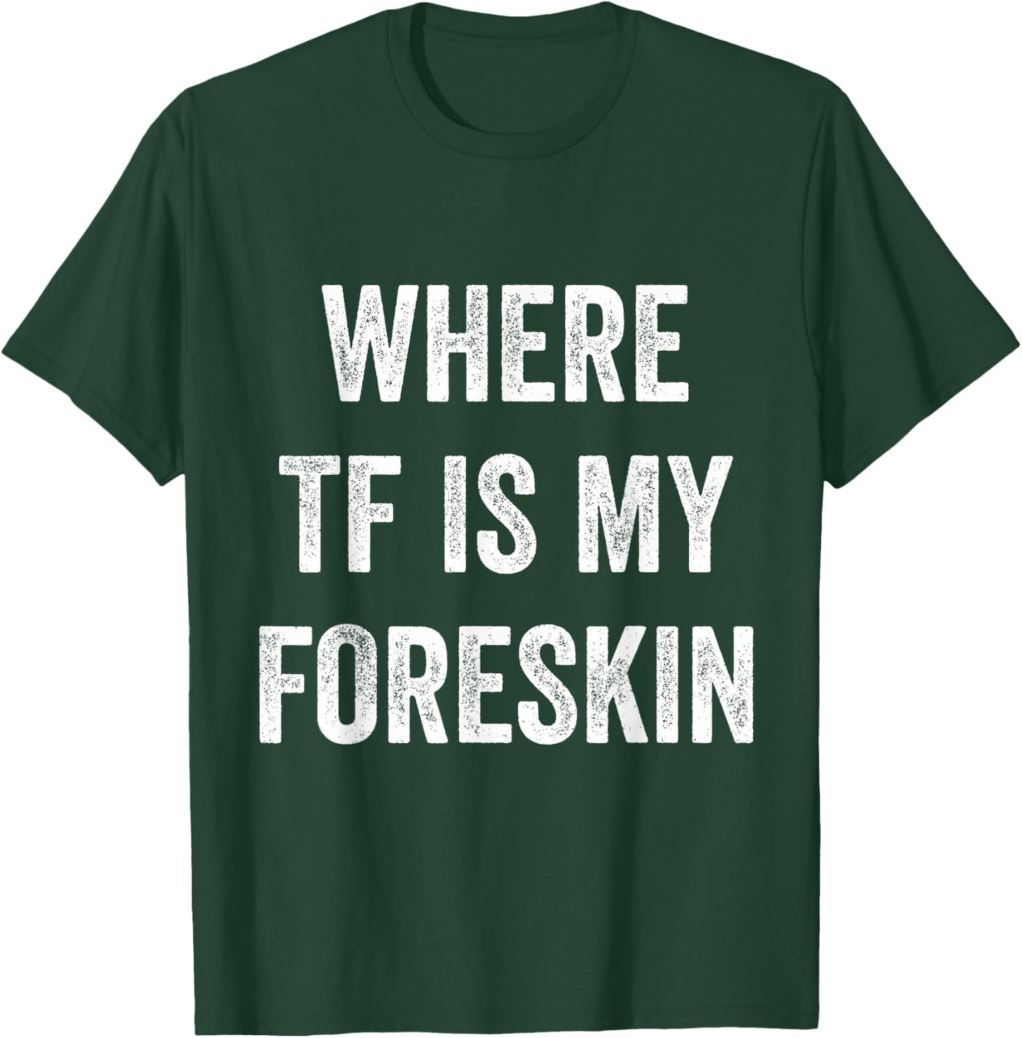 Where TF Is My Foreskin T-Shirt - T-Shirt | Forest