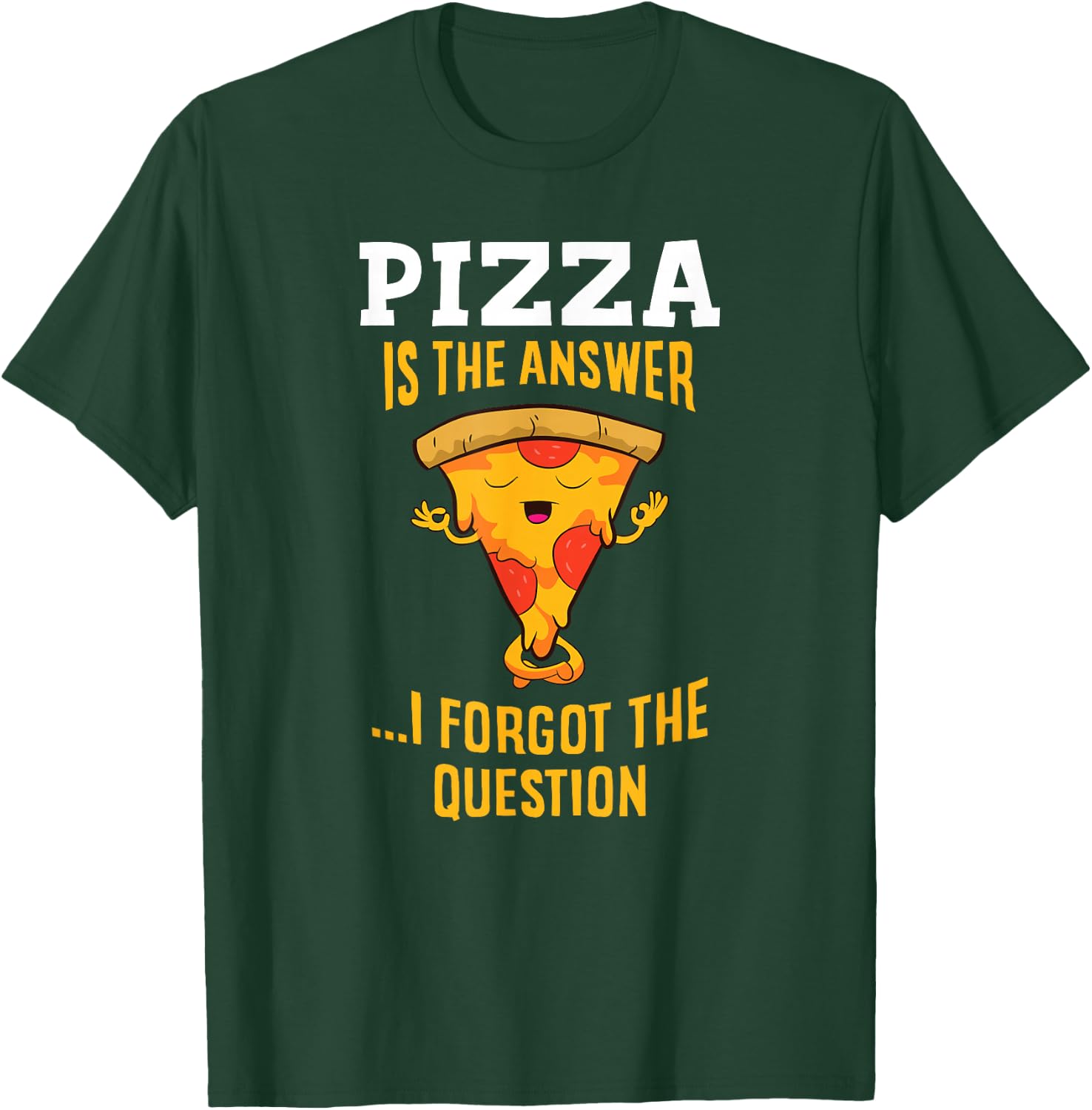 Pizza Is The Answer I Don't Care What The Question Is Pizza T-Shirt - T-Shirt | Forest