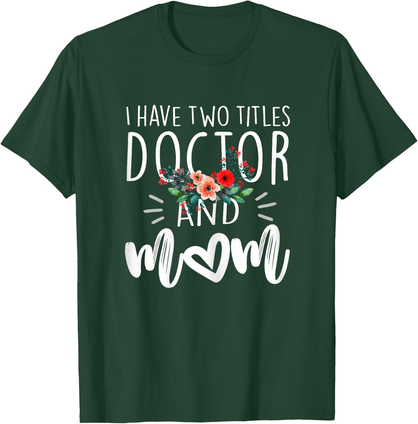 I have two titles Doctor and Mom I rock them both Floral T-Shirt - T-Shirt | Forest