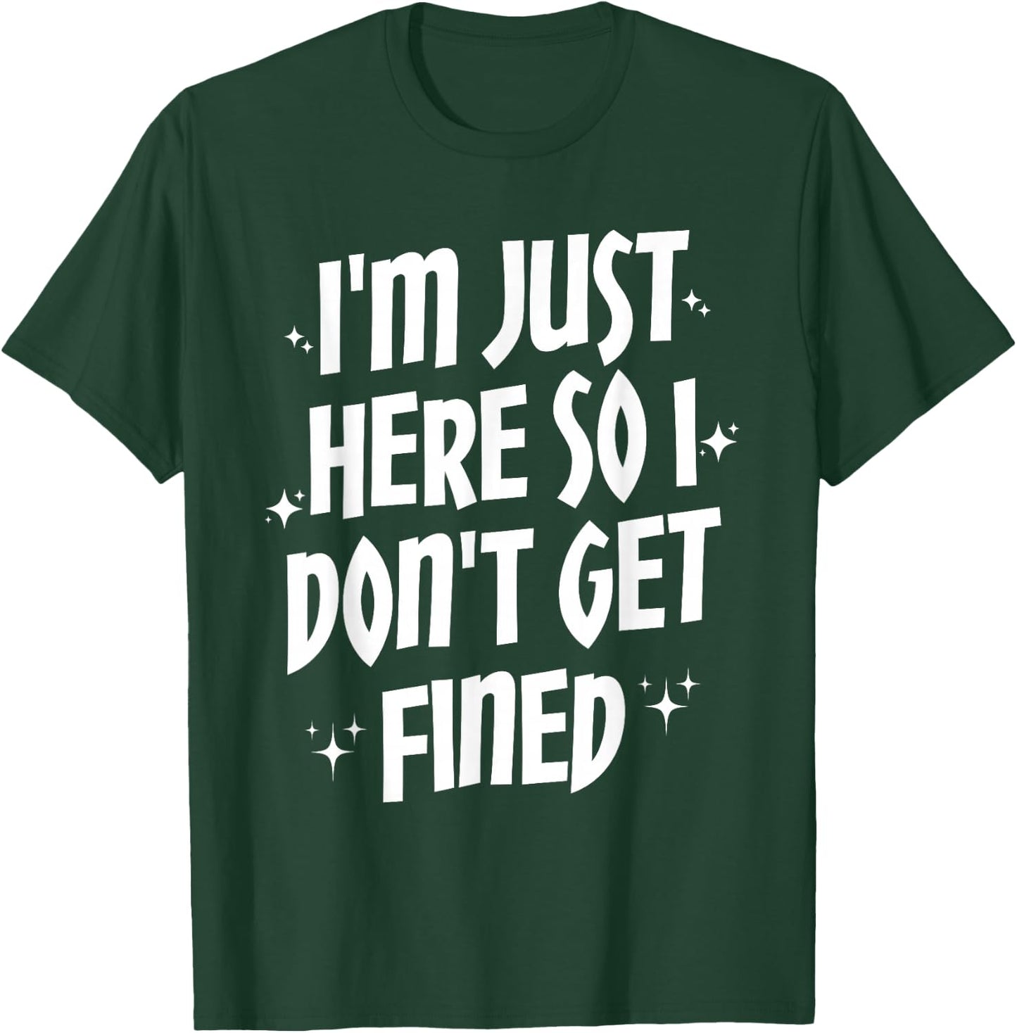 I'm Just Here So I Don't Get Fined T-Shirt - T-Shirt | Forest