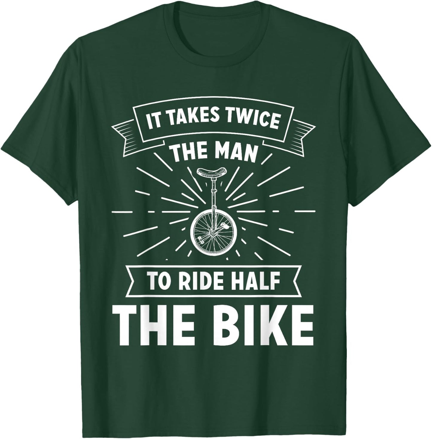 Unicycle Pedal It Takes Twice The Man To Ride Half The Bike T-Shirt - T-Shirt | Forest