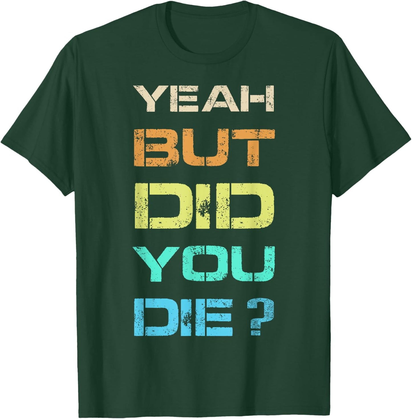 Yeah But Did You Die? Sarcastic Funny Workout Gym Humour T-Shirt - T-Shirt | Forest