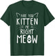 Are You Kitten Me Right Meow - Funny Cat Lover Kitten Kitty T-Shirt - T-Shirt | Forest