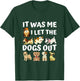 Dog Lover Present - It was Me I let the Dogs Out - Funny Dog Men Women Girls Kids T-Shirt - T-Shirt | Forest