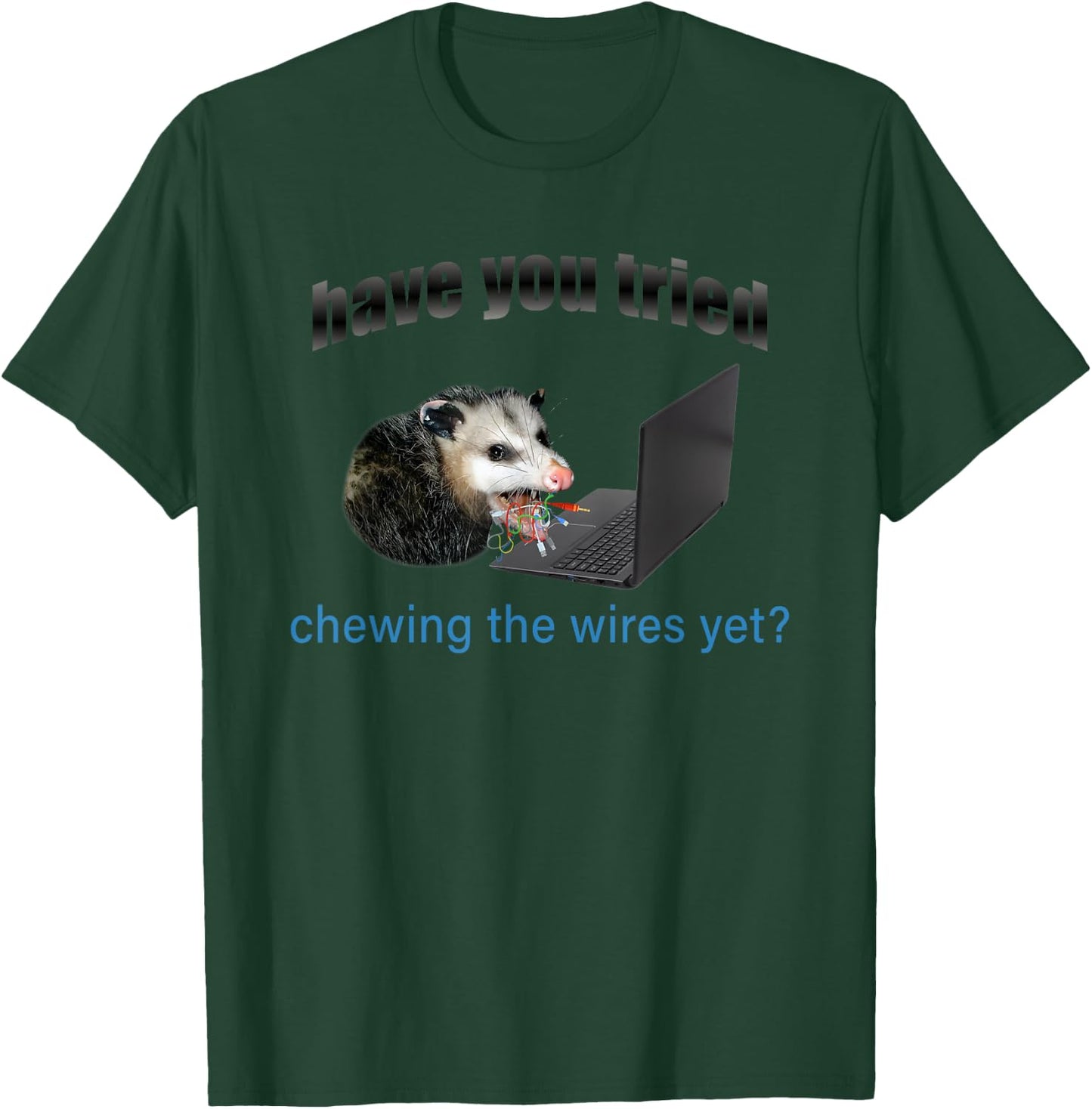 Have You Tried Chewing The Wires Yet T-Shirt - T-Shirt | Forest