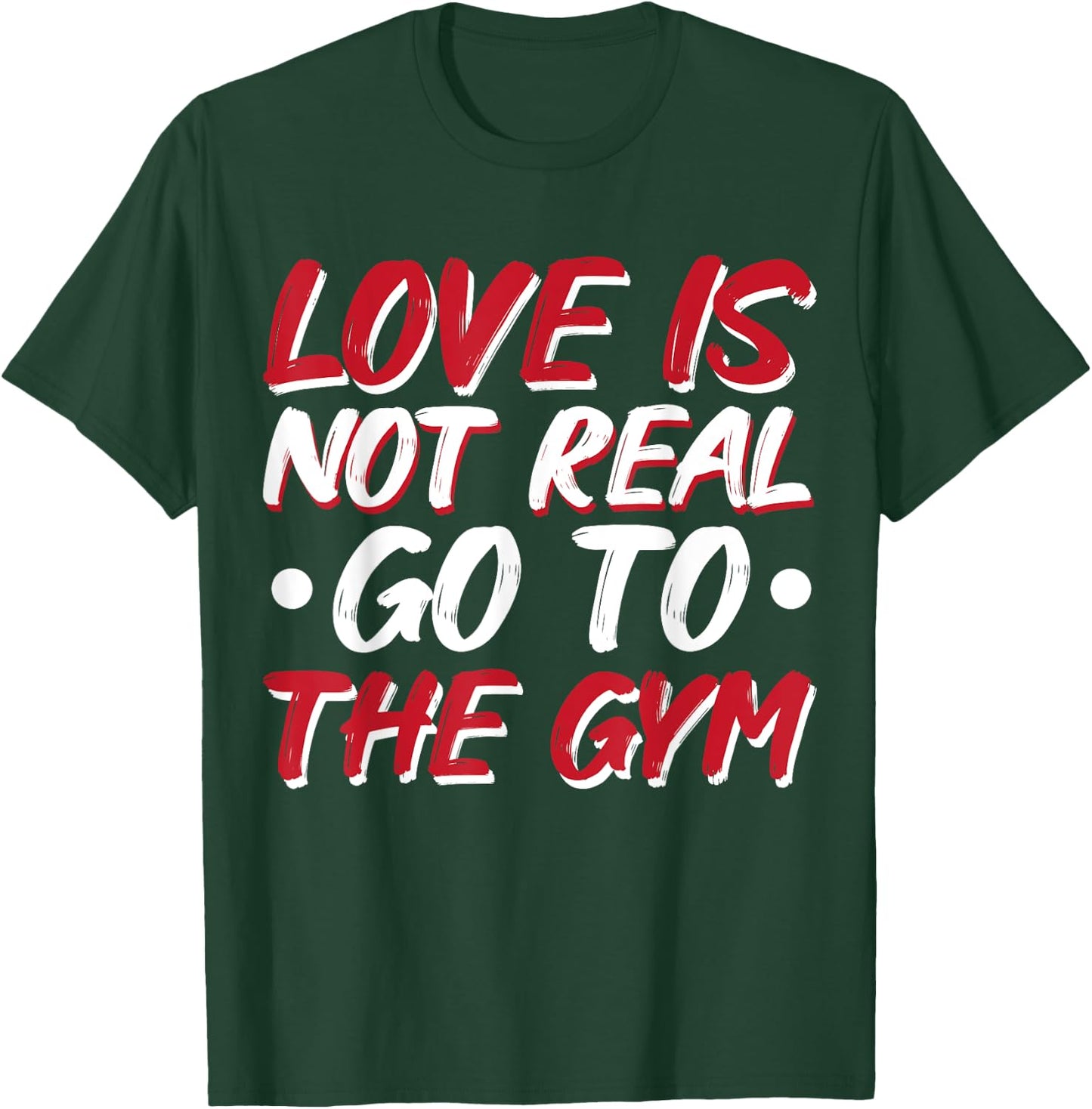 Love Is Not Real Go To The Gym T-Shirt - T-Shirt | Forest