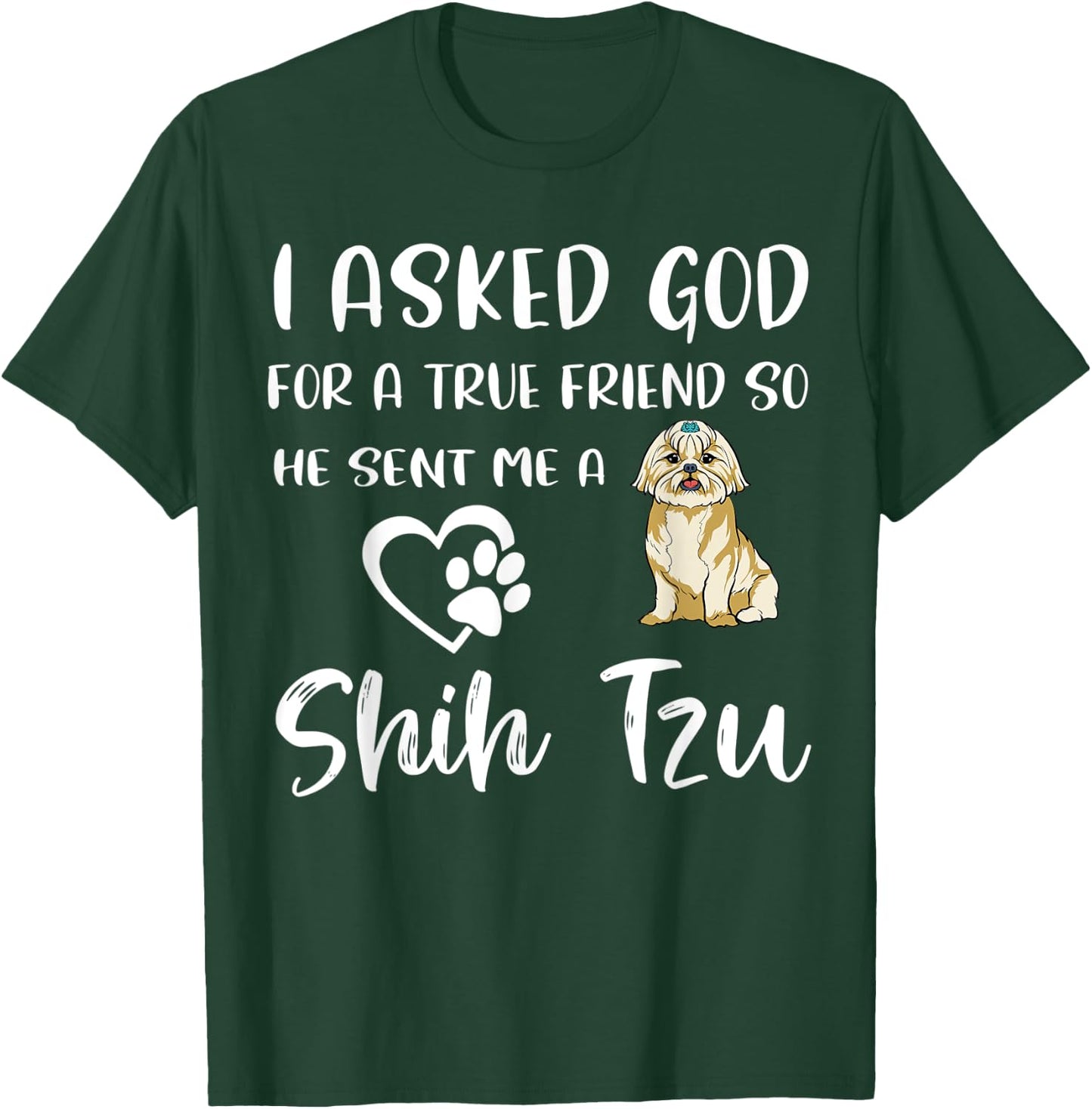 I Asked God For A True Friend So He Sent Me A Shih Tzu T-Shirt - T-Shirt | Forest