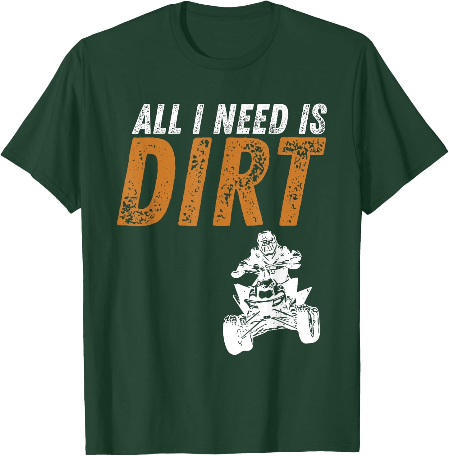 All I Need Is Dirt - Four Wheeling Quad ATV 4 Wheeler T-Shirt - T-Shirt | Forest