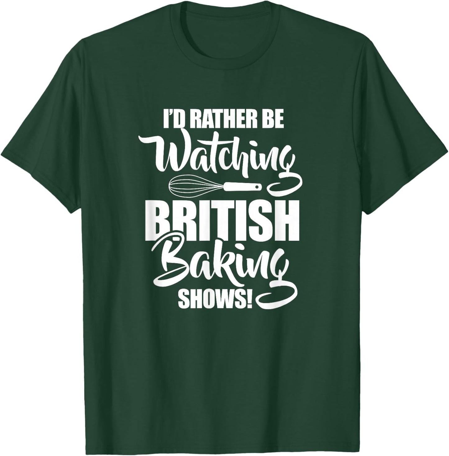 Baking Baker I'd Rather Be Watching British Baking Shows T-Shirt - T-Shirt | Forest