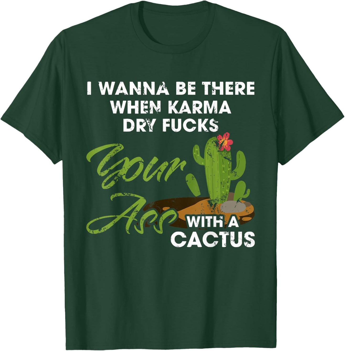 I Wanna Be There When Karma Dry Fucks Your Ass With A Cactus T-Shirt - T-Shirt | Forest