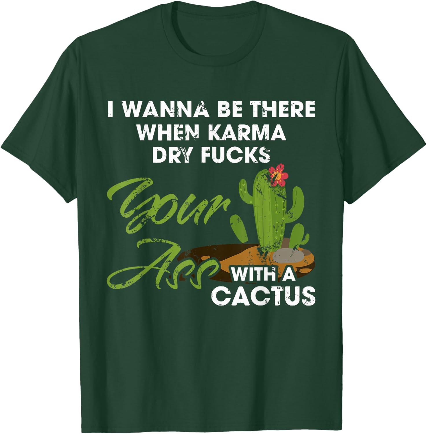 I Wanna Be There When Karma Dry Fucks Your Ass With A Cactus T-Shirt - T-Shirt | Forest