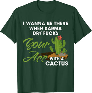 I Wanna Be There When Karma Dry Fucks Your Ass With A Cactus T-Shirt - T-Shirt | Forest