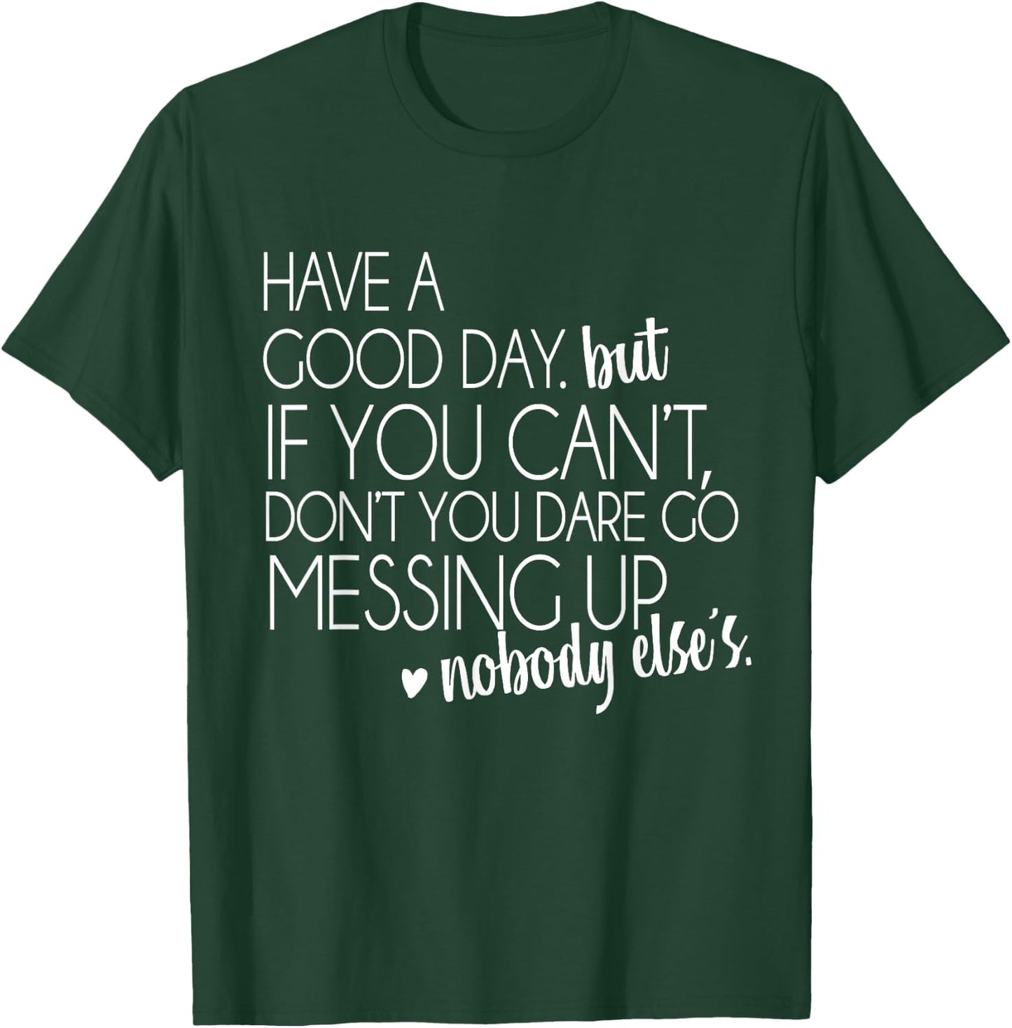 Have a Good Day But If You Cant Small T-Shirt - T-Shirt | Forest
