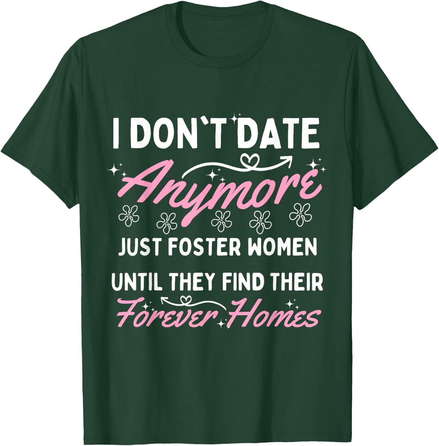 I Don't Date Anymore I Just Foster Women Until They Find T-Shirt - T-Shirt | Forest