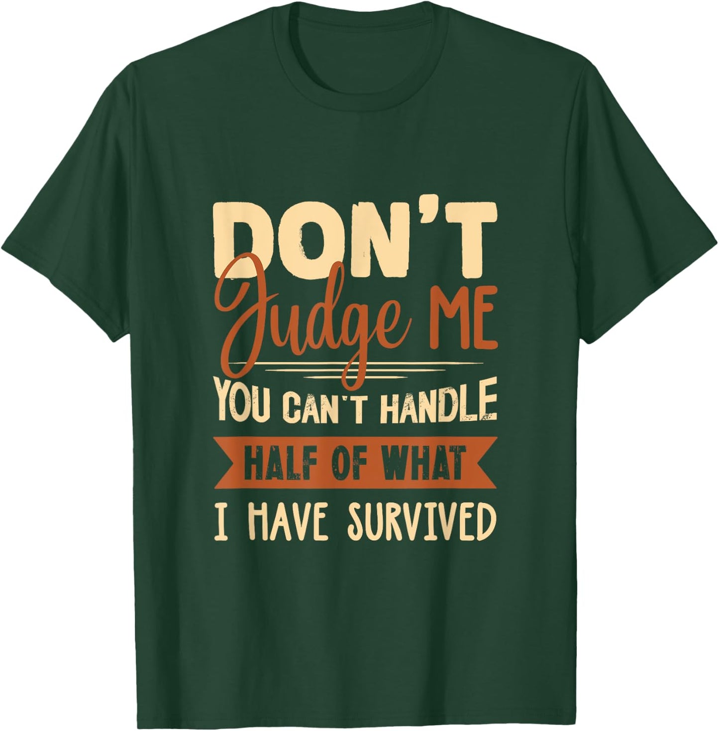 Don't judge me You Can't Handle Half Of What I Have Survived T-Shirt - T-Shirt | Forest
