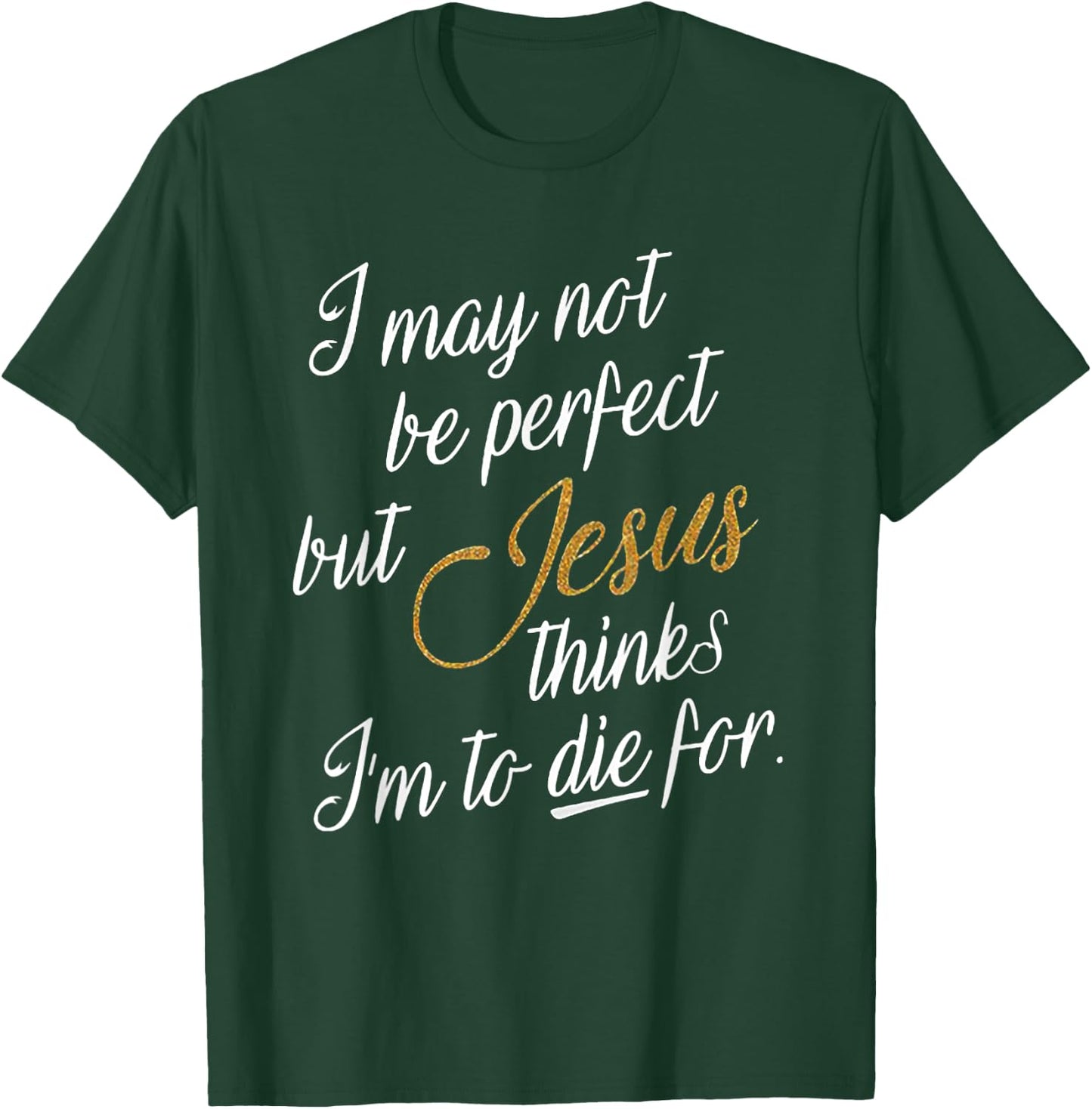 I May Not Be Perfect But Jesus Thinks I'm To Die For T-Shirt - T-Shirt | Forest