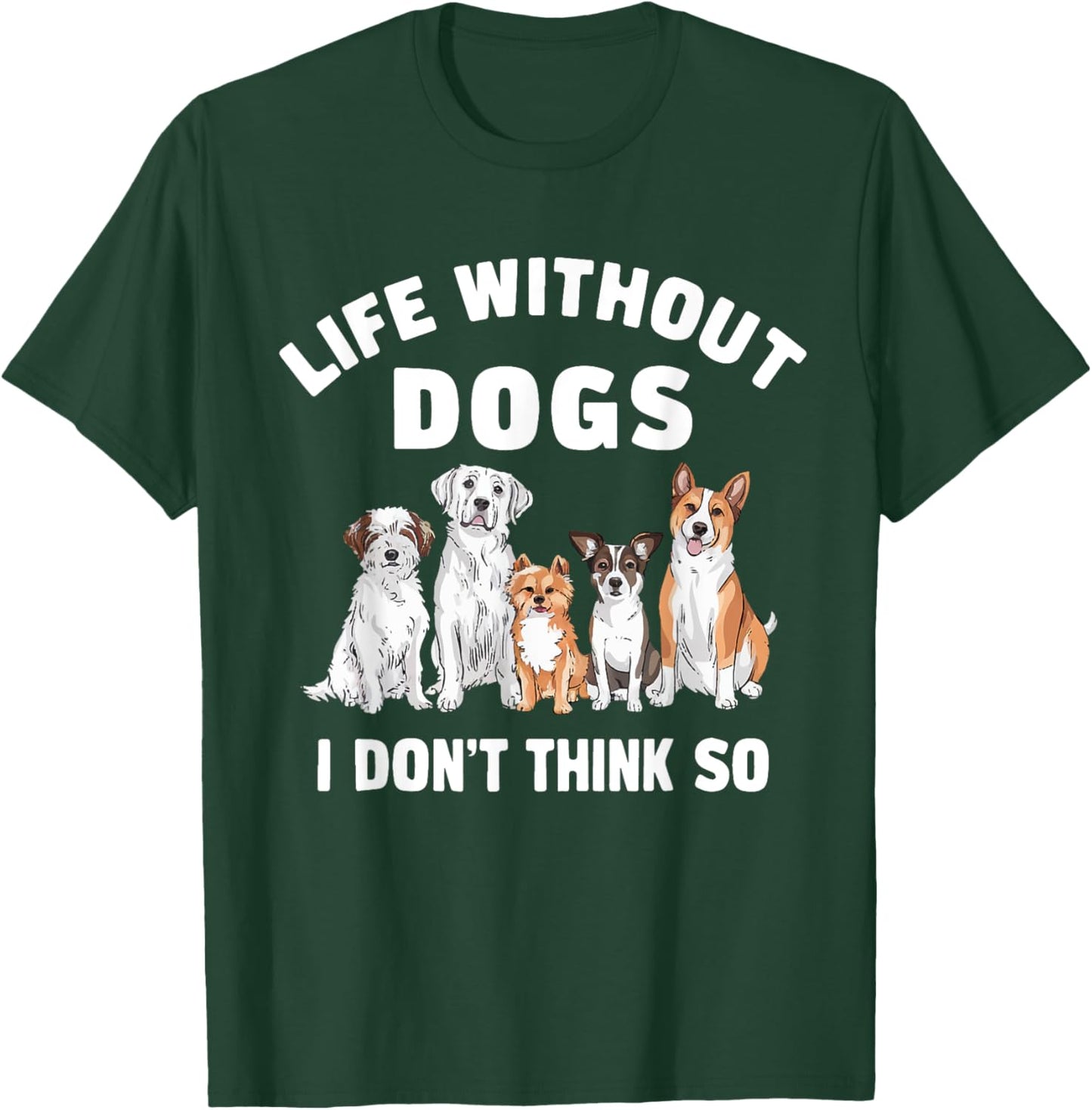 Life Without Dogs I Don't Think So Dog Lover T-Shirt - T-Shirt | Forest